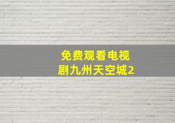 免费观看电视剧九州天空城2