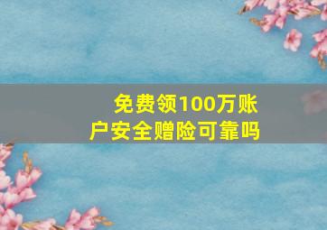 免费领100万账户安全赠险可靠吗