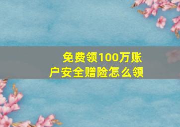 免费领100万账户安全赠险怎么领