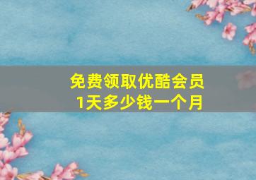 免费领取优酷会员1天多少钱一个月