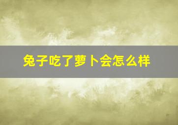 兔子吃了萝卜会怎么样