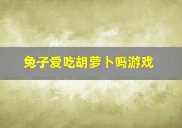 兔子爱吃胡萝卜吗游戏