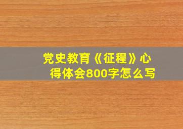 党史教育《征程》心得体会800字怎么写