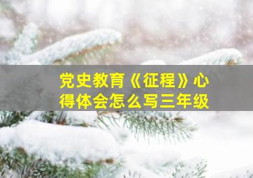 党史教育《征程》心得体会怎么写三年级