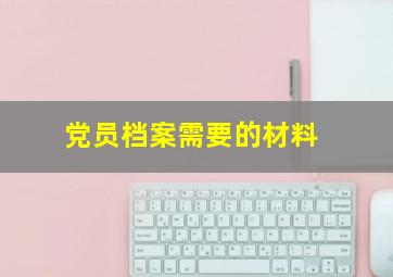 党员档案需要的材料