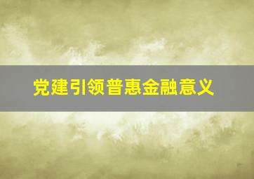 党建引领普惠金融意义