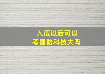 入伍以后可以考国防科技大吗