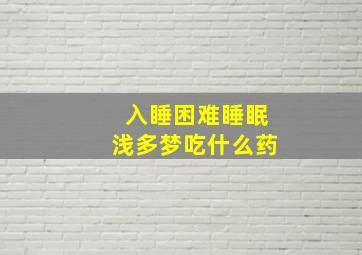 入睡困难睡眠浅多梦吃什么药