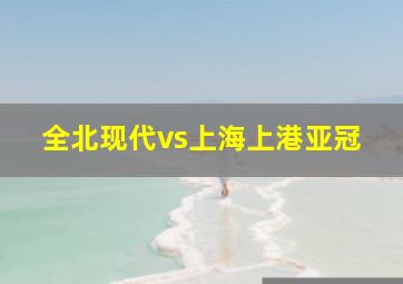 全北现代vs上海上港亚冠