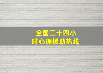 全国二十四小时心理援助热线