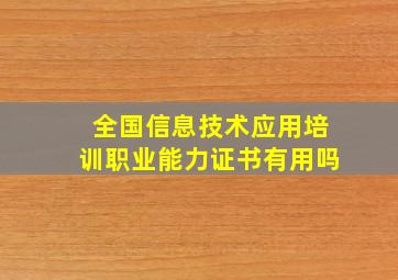 全国信息技术应用培训职业能力证书有用吗