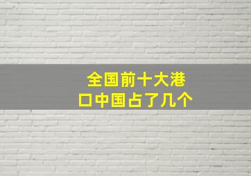 全国前十大港口中国占了几个