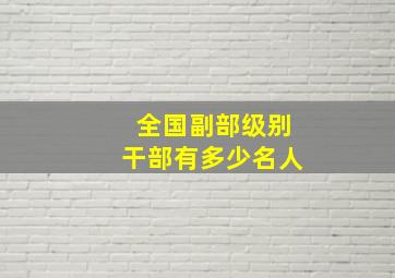 全国副部级别干部有多少名人