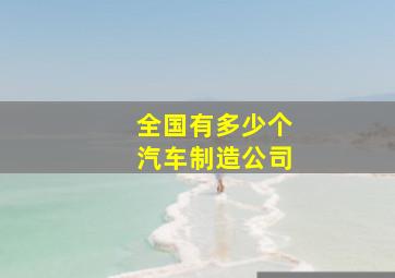 全国有多少个汽车制造公司