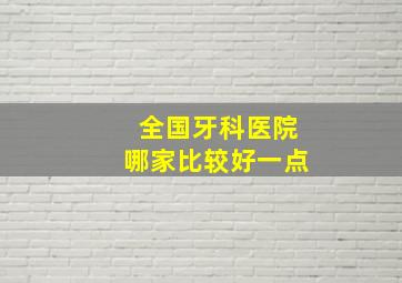 全国牙科医院哪家比较好一点