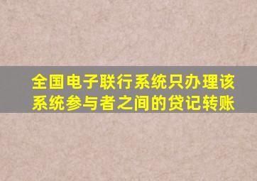 全国电子联行系统只办理该系统参与者之间的贷记转账