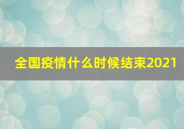 全国疫情什么时候结束2021