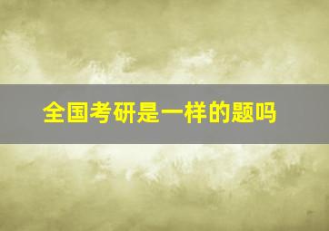 全国考研是一样的题吗