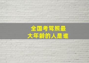 全国考驾照最大年龄的人是谁