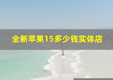 全新苹果15多少钱实体店