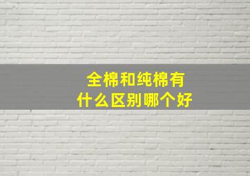 全棉和纯棉有什么区别哪个好