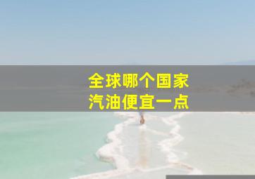 全球哪个国家汽油便宜一点