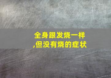 全身跟发烧一样,但没有烧的症状