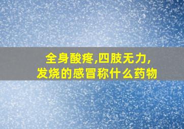 全身酸疼,四肢无力,发烧的感冒称什么药物