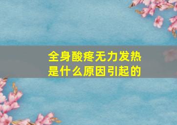 全身酸疼无力发热是什么原因引起的