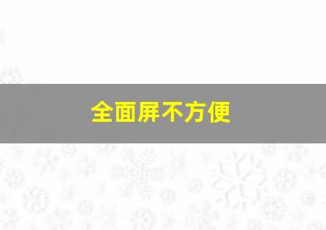 全面屏不方便