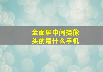 全面屏中间摄像头的是什么手机