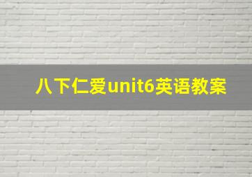 八下仁爱unit6英语教案