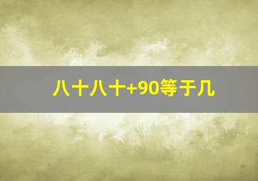 八十八十+90等于几