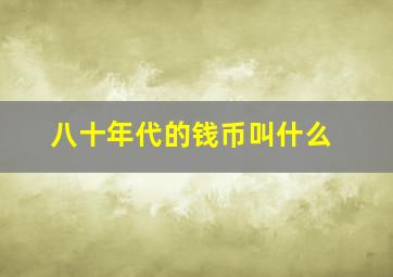 八十年代的钱币叫什么