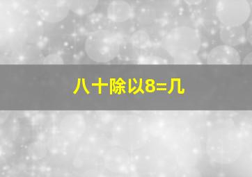 八十除以8=几