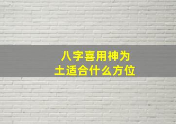 八字喜用神为土适合什么方位