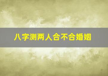 八字测两人合不合婚姻