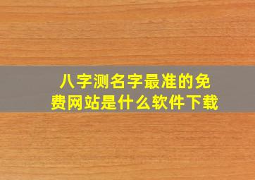 八字测名字最准的免费网站是什么软件下载