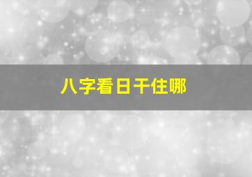 八字看日干住哪