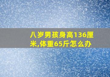 八岁男孩身高136厘米,体重65斤怎么办