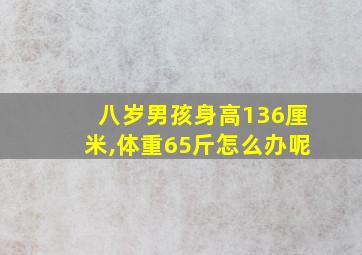 八岁男孩身高136厘米,体重65斤怎么办呢