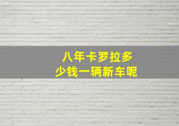 八年卡罗拉多少钱一辆新车呢