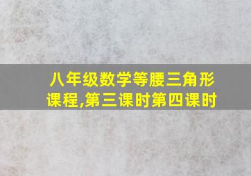 八年级数学等腰三角形课程,第三课时第四课时