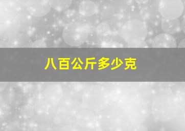 八百公斤多少克