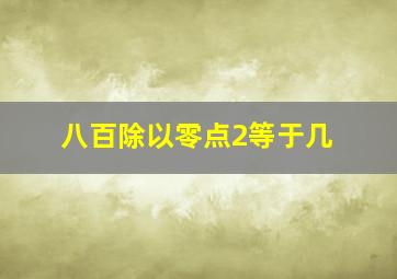 八百除以零点2等于几