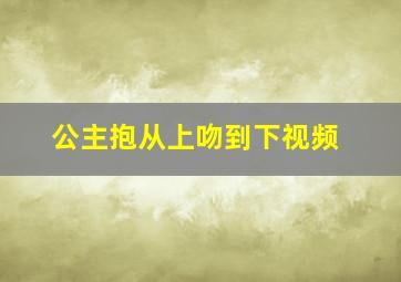 公主抱从上吻到下视频