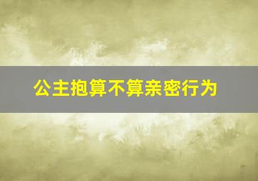 公主抱算不算亲密行为