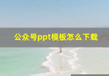 公众号ppt模板怎么下载