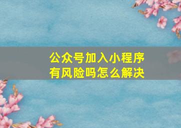 公众号加入小程序有风险吗怎么解决