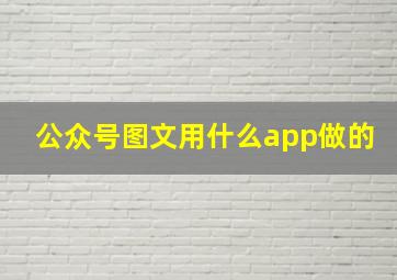 公众号图文用什么app做的